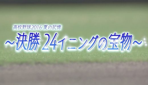 高校野球2016夏の記憶 ～決勝２４イニングの宝物～