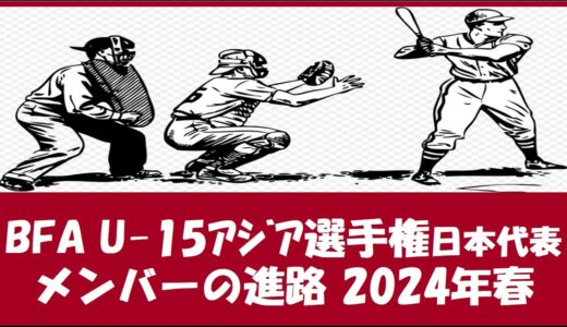 BFA U 15アジア選手権 日本代表メンバーの進路 2024年春